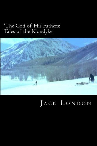 'The God of His Fathers: Tales of the Klondyke' (The Complete Short Stories of Jack London, Band 18) Essays & Short Stories