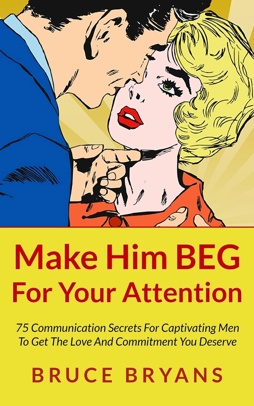 Make Him BEG For Your Attention: 75 Communication Secrets For Captivating Men To Get The Love And Commitment You Deserve (Smart Dating Books for Women) Parents & Children