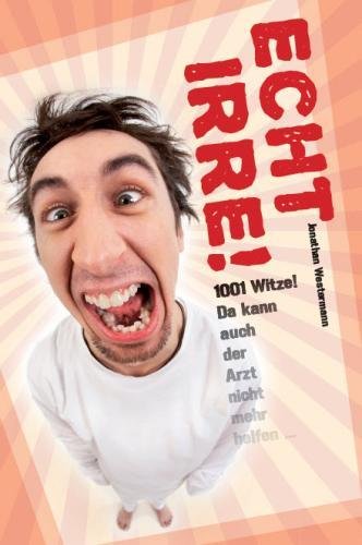 Echt irre!: 1001 Witze! Da kann auch der Arzt nicht mehr helfen ... (Lachen, bis der Arzt kommt!) Humour & Satire