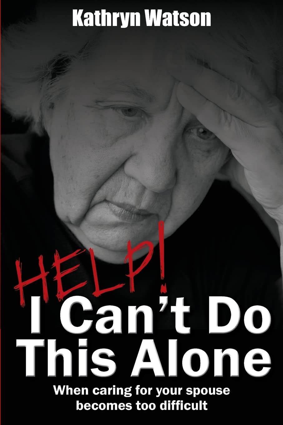 Help! I Can't Do This Alone: When caring for your spouse becomes too hard Parents & Children