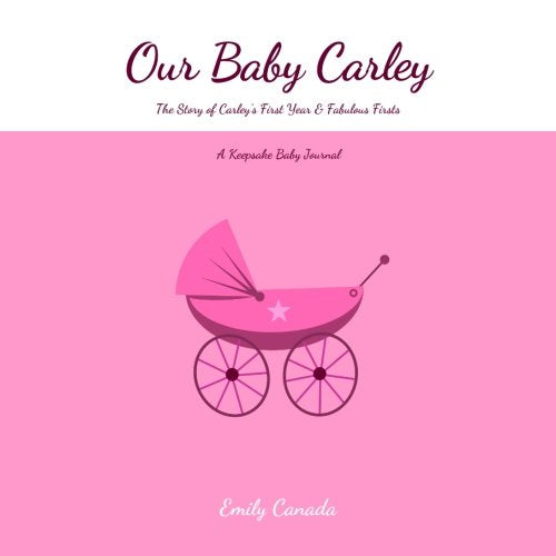Our Baby Carley, The Story of Carley's First Year and Fabulous Firsts, A Keepsake Baby Journal Parents & Children