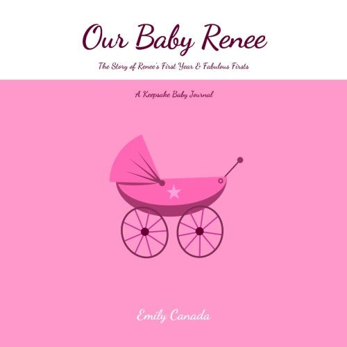 Our Baby Renee, The Story of Renee's First Year and Fabulous Firsts, A Keepsake Baby Journal Memories