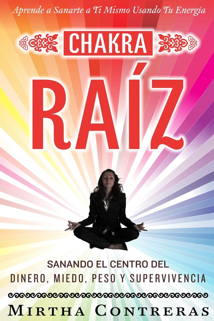 El Chakra Raíz: Sanando en tu Cuerpo tu Area del Dinero, Miedo, Peso y Supervivencia (SPANISH VERSION). Sanación Con Tu Propia Energía (Serie Energía Sanadora) book