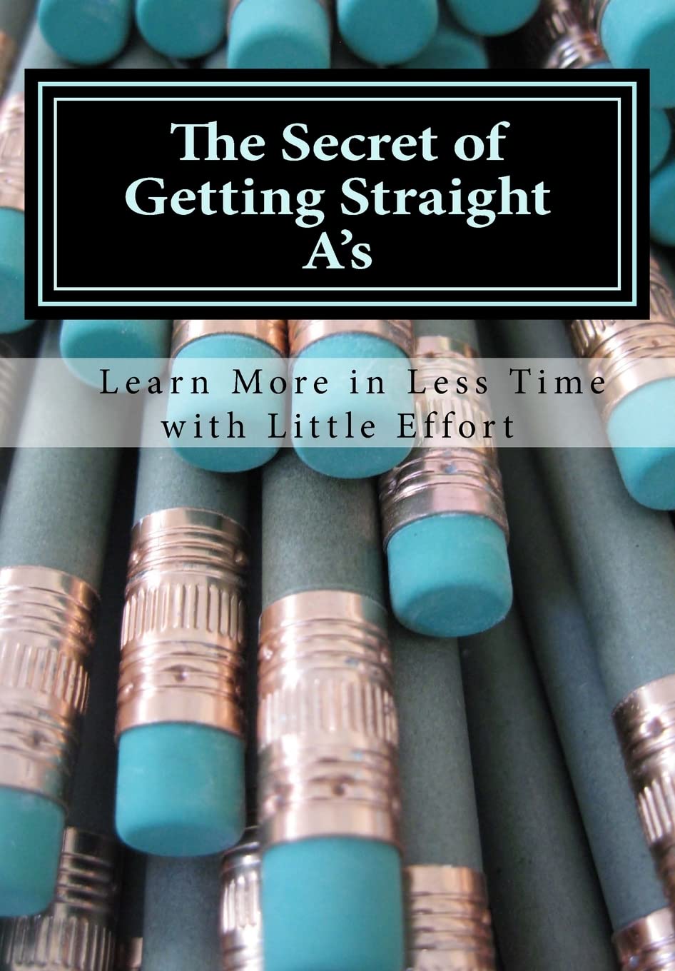 The Secret of Getting Straight A's: Learn More in Less Time with Little Effort Study Guides
