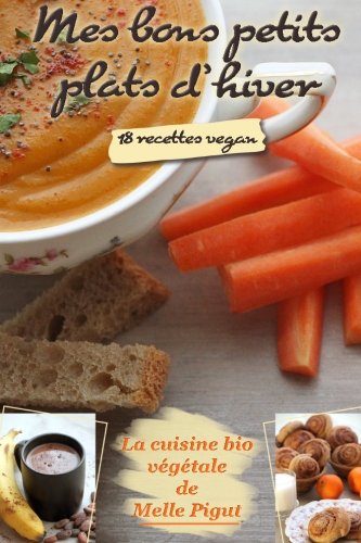 Mes Bons Petits Plats d'Hiver: 18 recettes vegan (La Cuisine Bio Vegetale de Melle Pigut, Band 1) Cooking & Enjoying