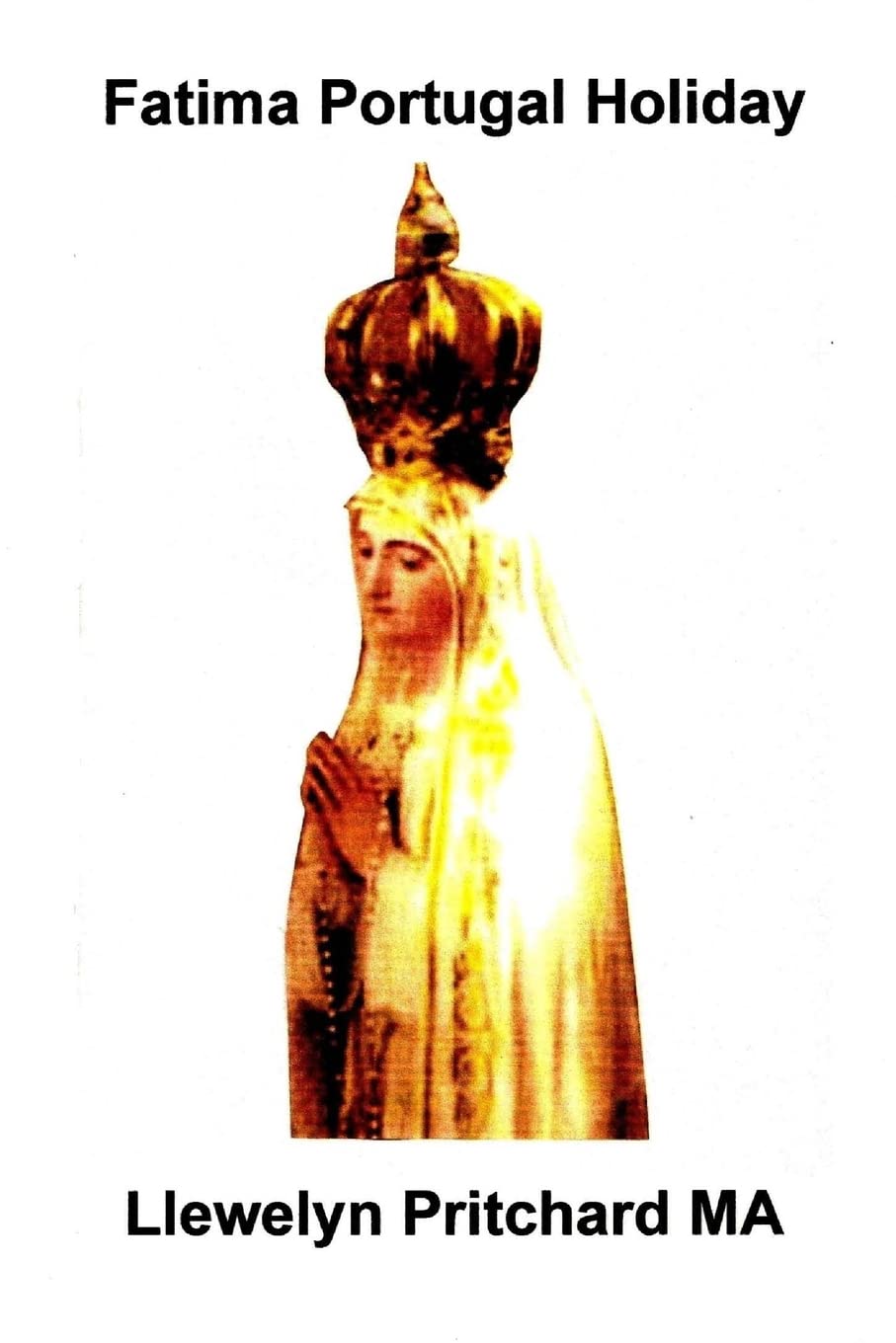 Fatima Portugal Holiday: : A Quite Amazing Experience. Unwind, Relax and Refresh Yourself. (The Illustrated Diaries of Llewelyn Pritchard MA, Band 1) Religion & Esotericism