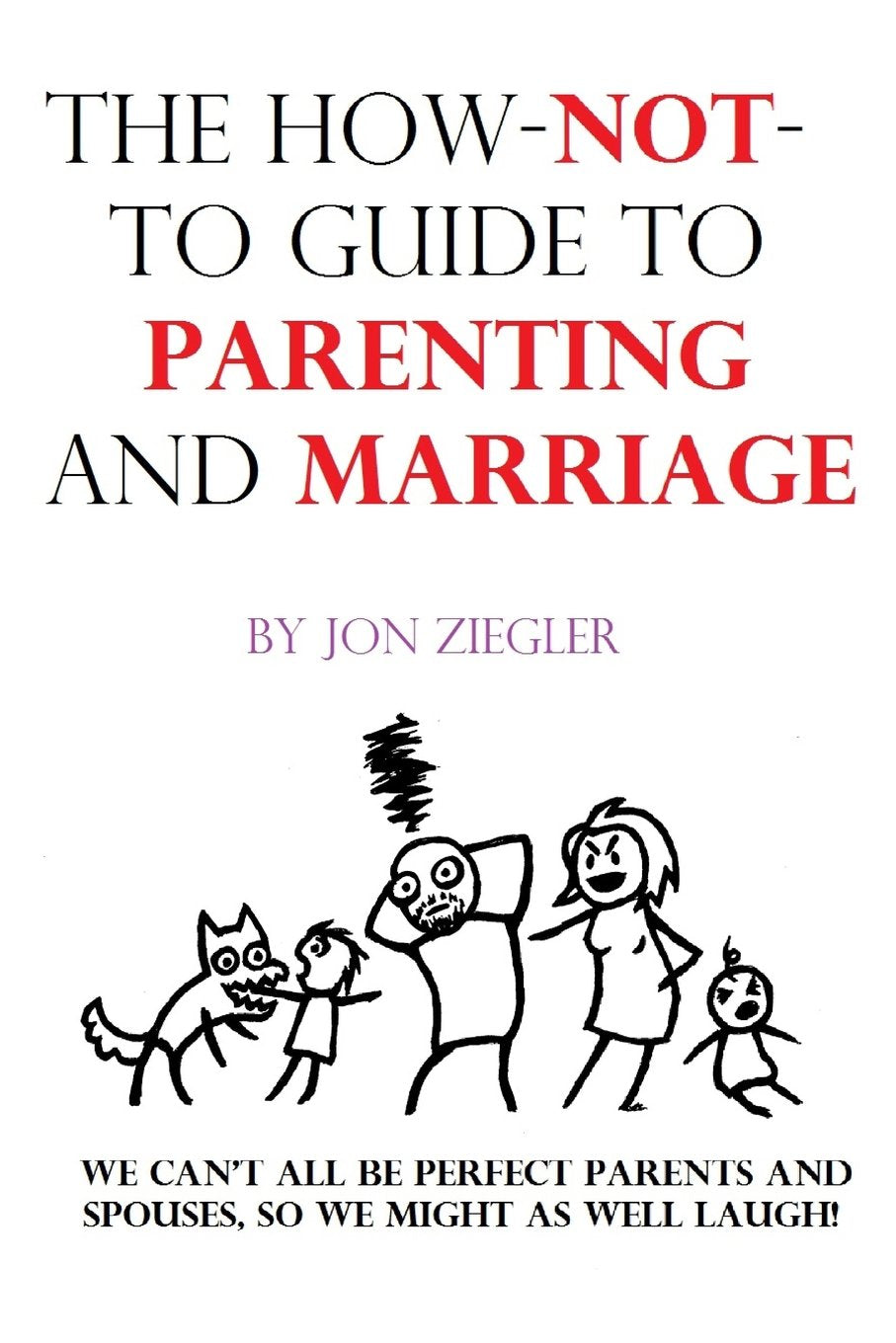 The How-Not-To Guide To Parenting and Marriage: We can't all be perfect parents and spouses, so we might as well laugh! Partnership & Love
