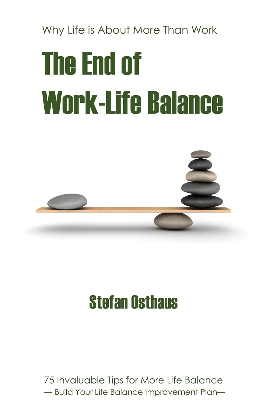 The End of Work-Life Balance: 75 Invaluable Tips for More Life Balance Business, Finance & Career