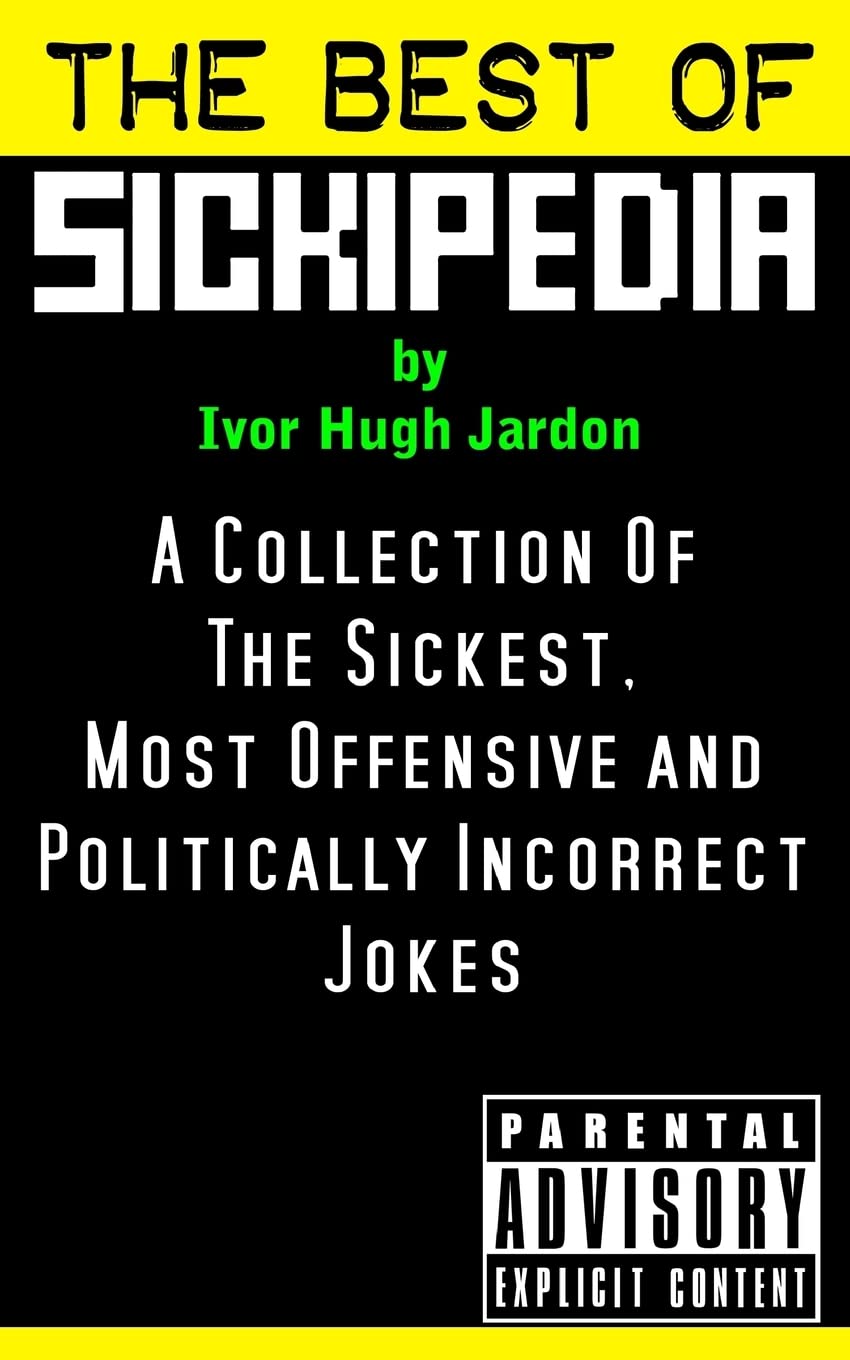 The Best Of Sickipedia: A Collection Of The Sickest, Most Offensive and Politically Incorrect Jokes book