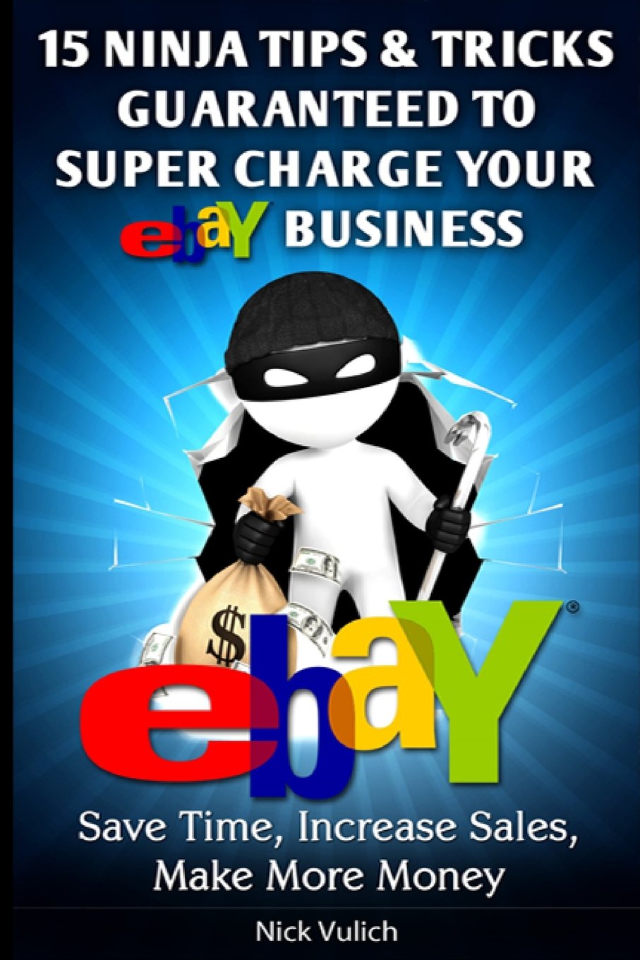 15 Ninja Tips & Tricks Guaranteed to Super Charge your eBay Business: Save Time, Increase Sales, Make More Money Business, Finance & Career