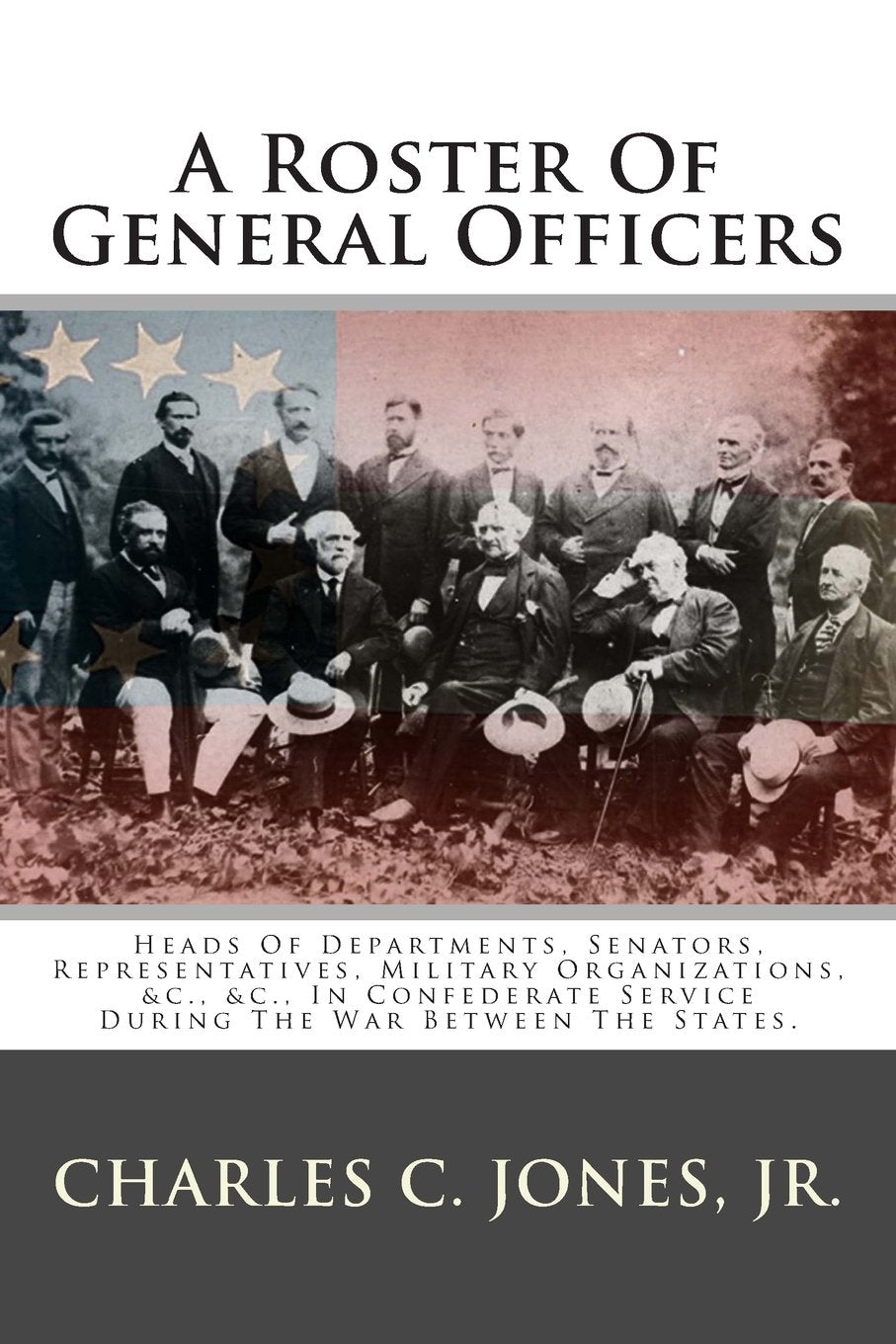 A Roster Of General Officers: Heads Of Departments, Senators, Representatives, Military Organizations, &c., &c., In Confederate Service During The War Between The States. Politics & History