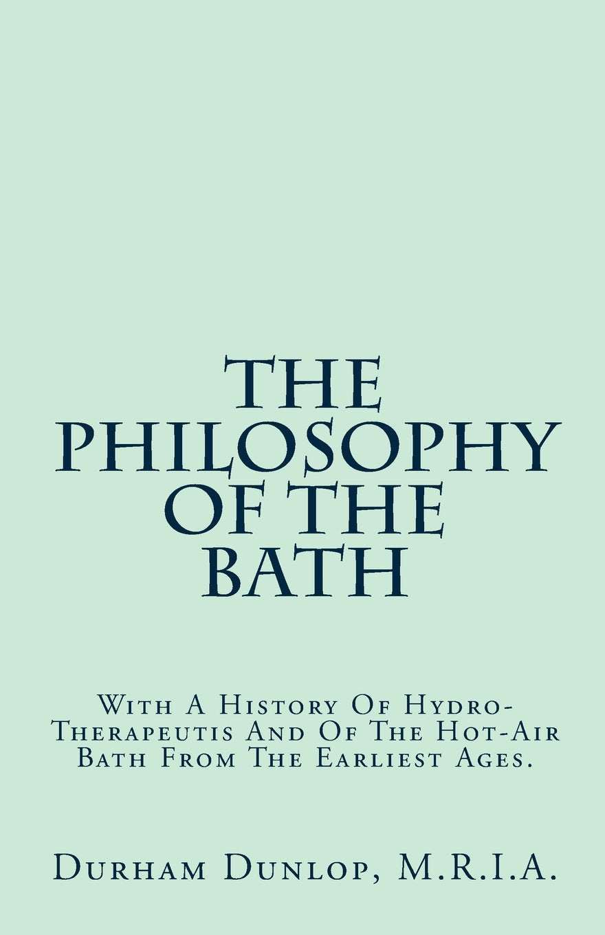 The Philosophy Of The Bath: With A History Of Hydro-Therapeutis And Of The Hot-Air Bath From The Earliest Ages. Medicine