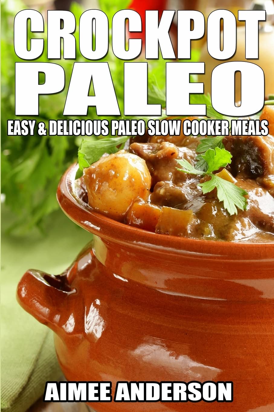 Crockpot Paleo: Easy & Delicious Paleo Slow Cooker Meals Cooking & Enjoying