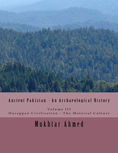 Ancient Pakistan - An Archaeological History: Volume III: Harappan Civilization - The Material Culture Politics & History