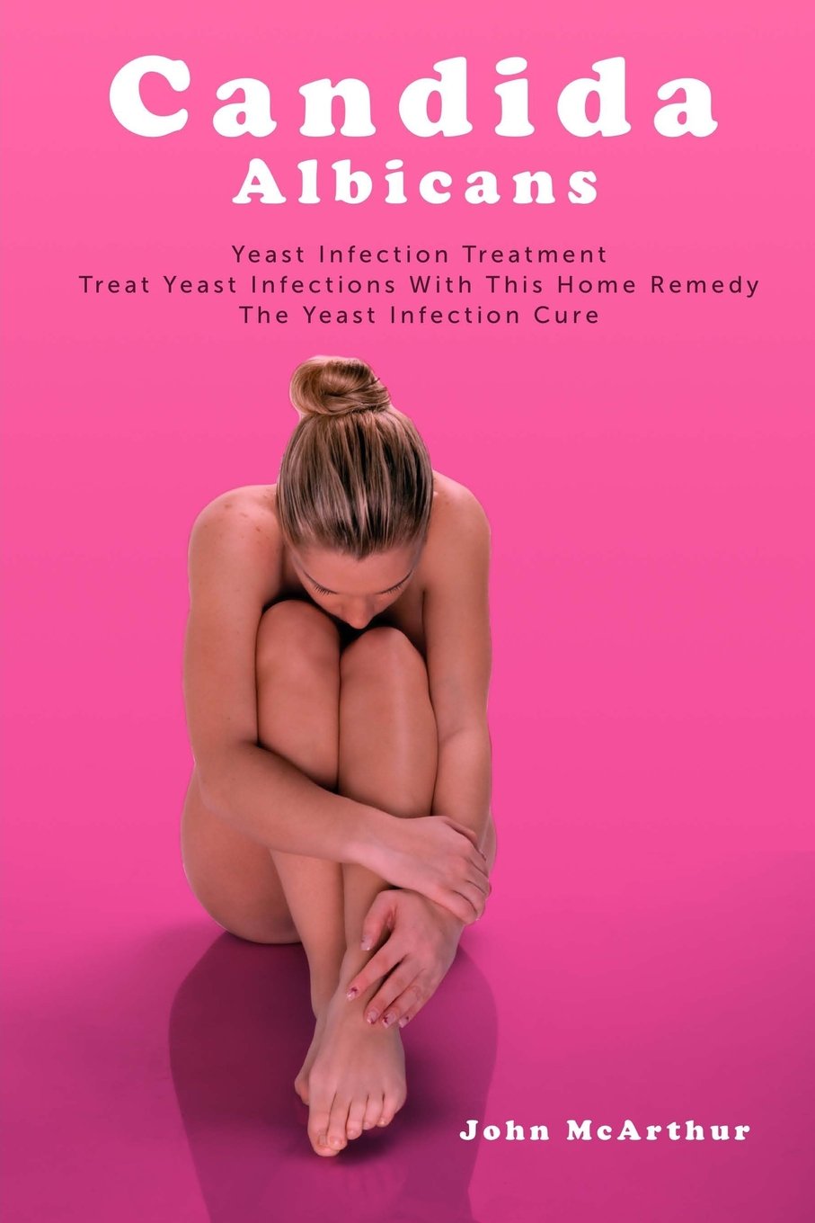 Candida Albicans: Yeast Infection Treatment. Treat Yeast Infections With This Home Remedy. The Yeast Infection Cure. book