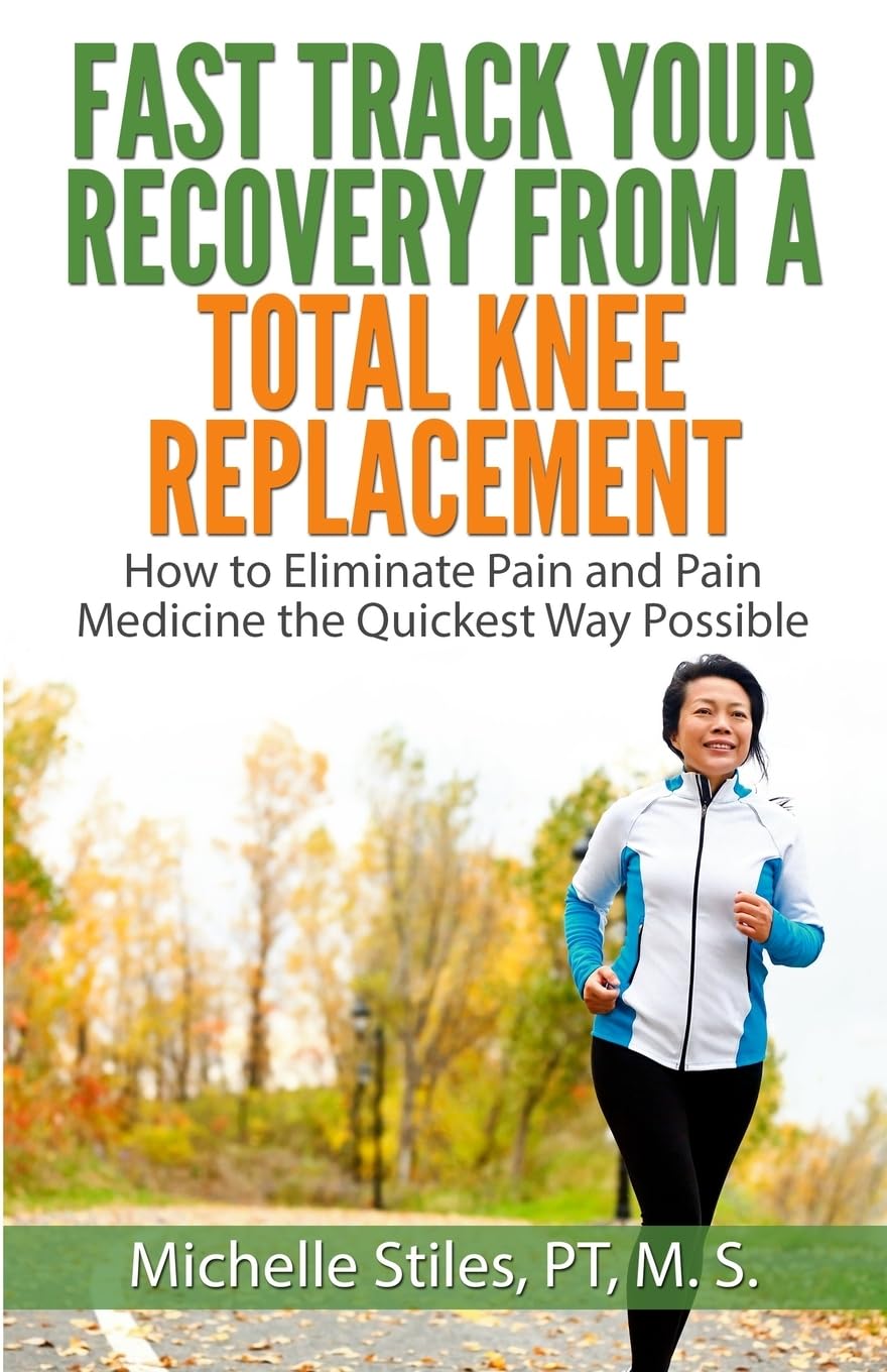Fast Track Your Recovery From A Total Knee Replacement:: How to Eliminate Pain And Pain Medicine The Quickest Way Possible Health, Nutrition & Fitness