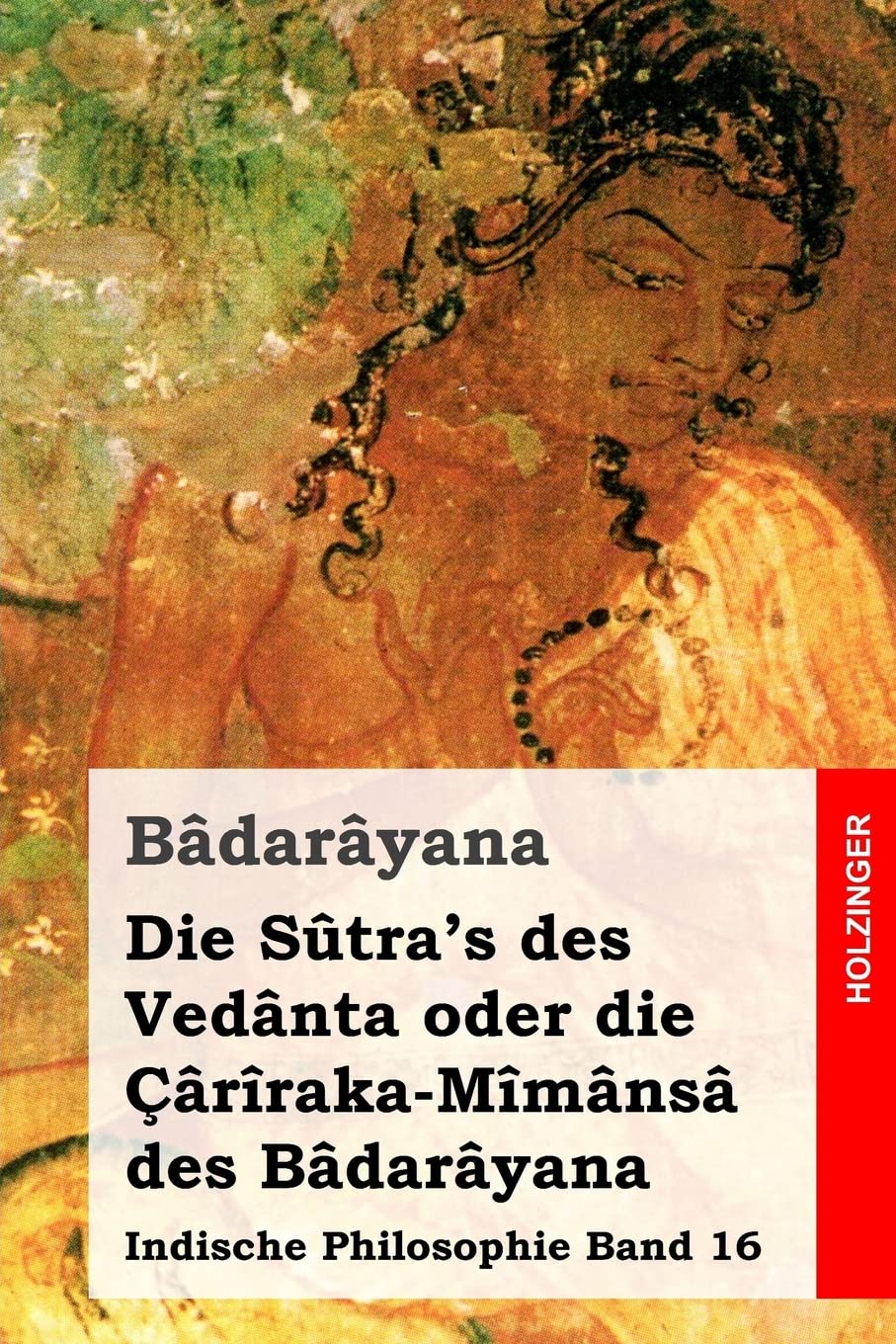 Die Sûtra's des Vedânta oder die Çârîraka-Mîmânsâ des Bâdarâyana: Indische Philosophie Band 16 Philosophy