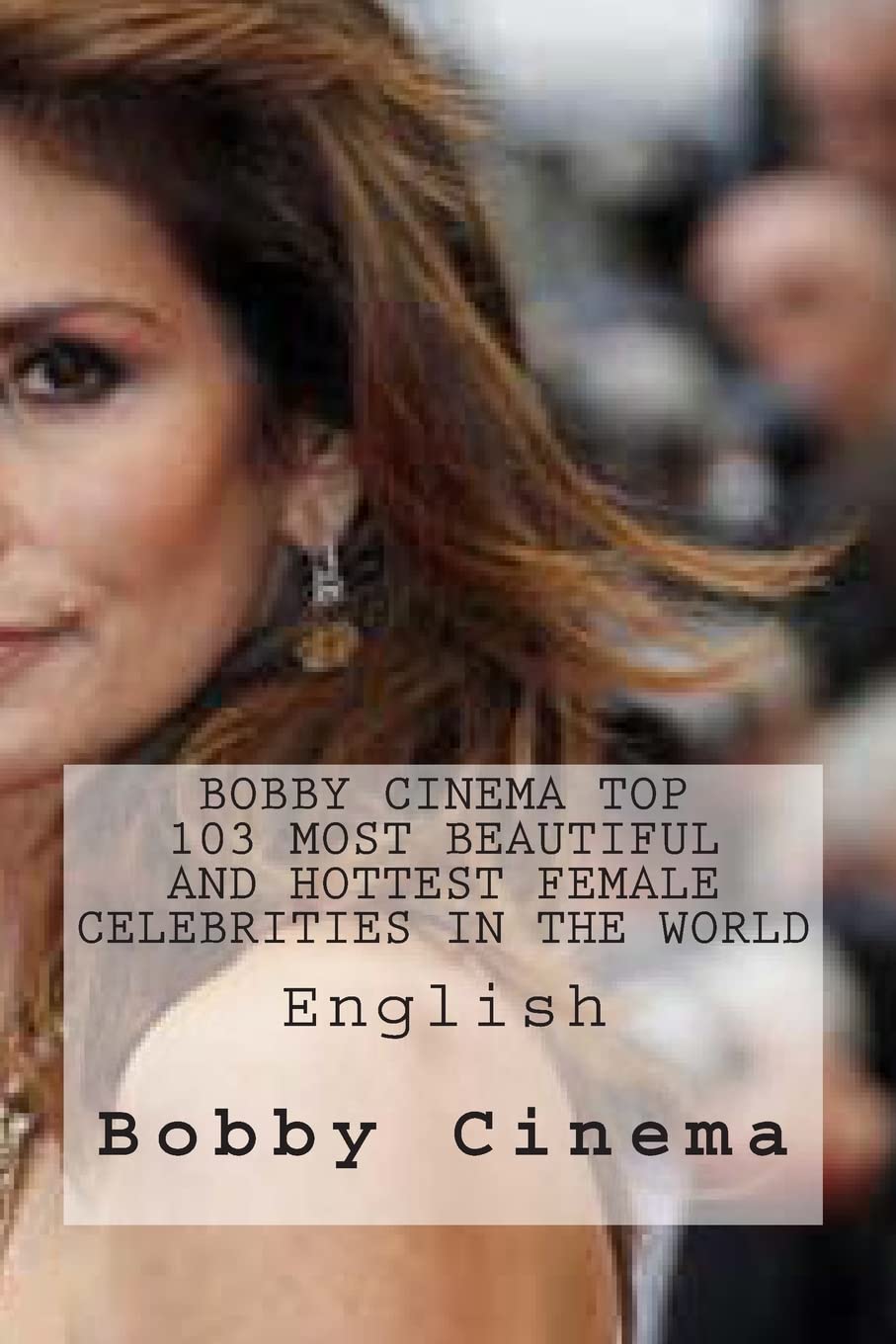 Bobby Cinema Top 103 Most Beautiful And Hottest Female Celebrities In The World (Bobby Cinema Series, Band 2) Film, Art & Culture
