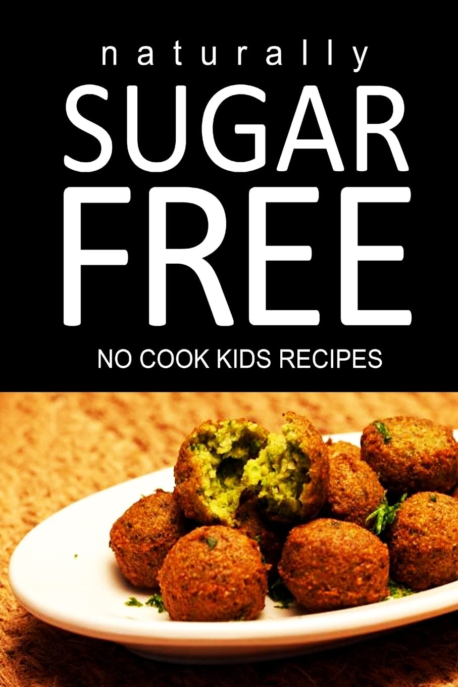 Naturally Sugar Free - No Cook Kids Recipes: Ultimate Sugar Free recipes cookbook series. Recipes for diabetics and diabetic weight loss Health, Nutrition & Fitness