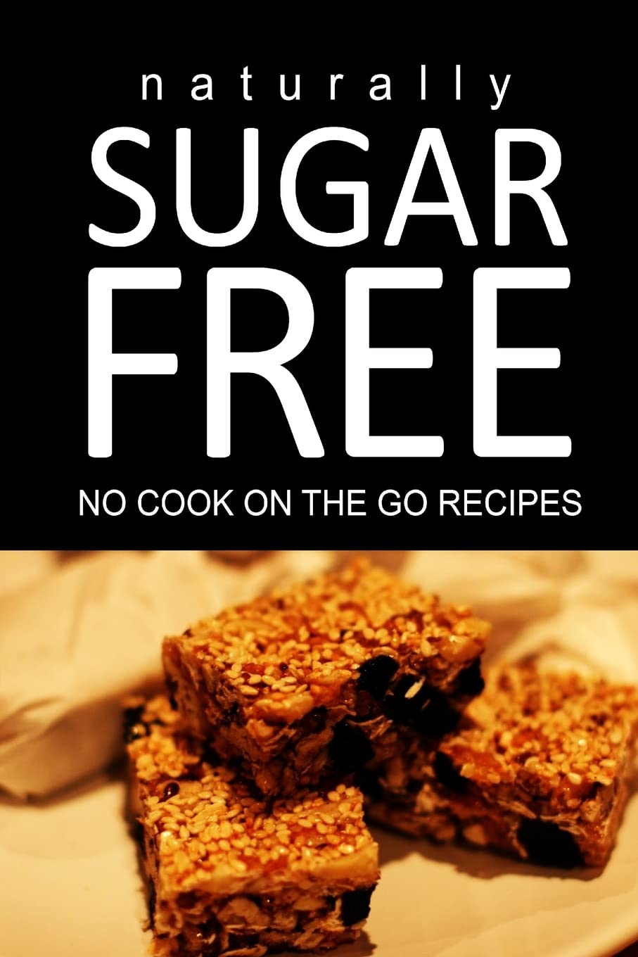 Naturally Sugar Free - No Cook On the Go Recipes: Ultimate Sugar Free recipes cookbook series. Recipes for diabetics and diabetic weight loss Health, Nutrition & Fitness
