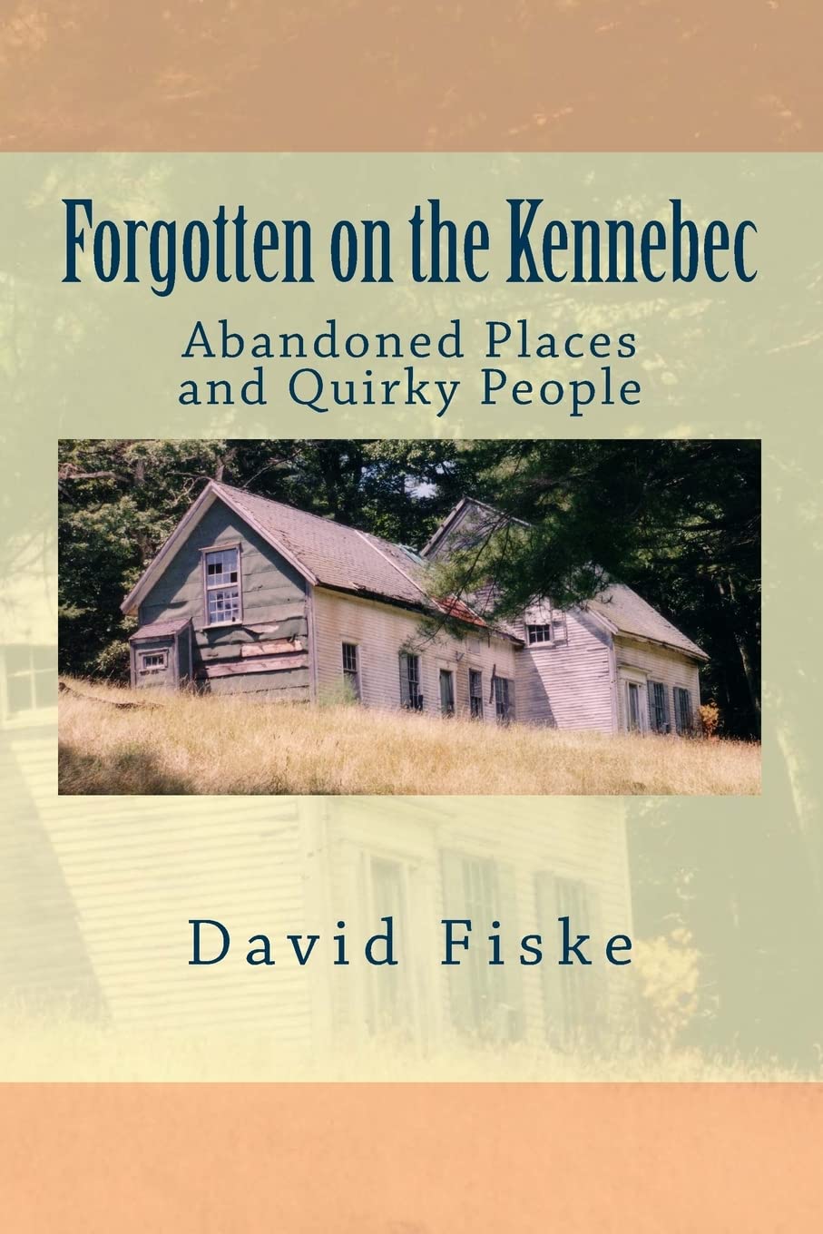 Forgotten on the Kennebec: Abandoned Places and Quirky People Politics & History