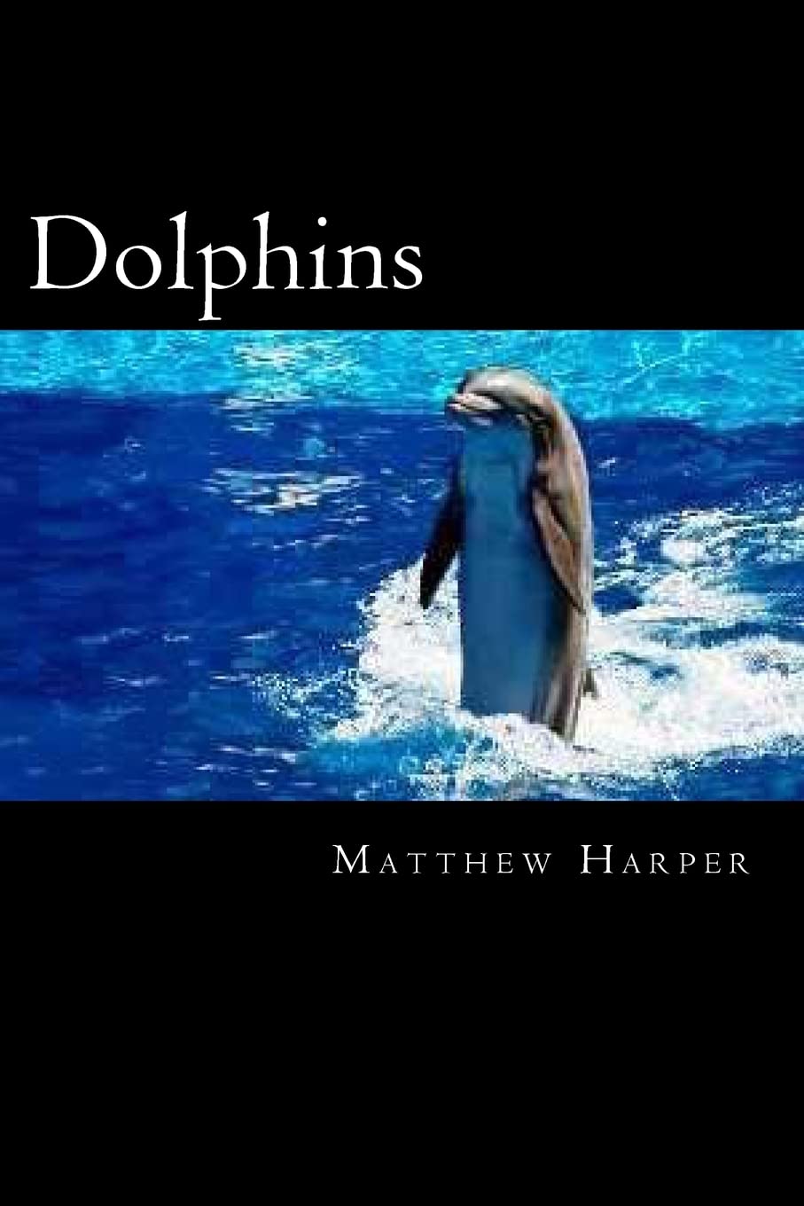 Dolphins: A Fascinating Book Containing Dolphin Facts, Trivia, Images & Memory Recall Quiz: Suitable for Adults & Children (Matthew Harper) Non-fiction