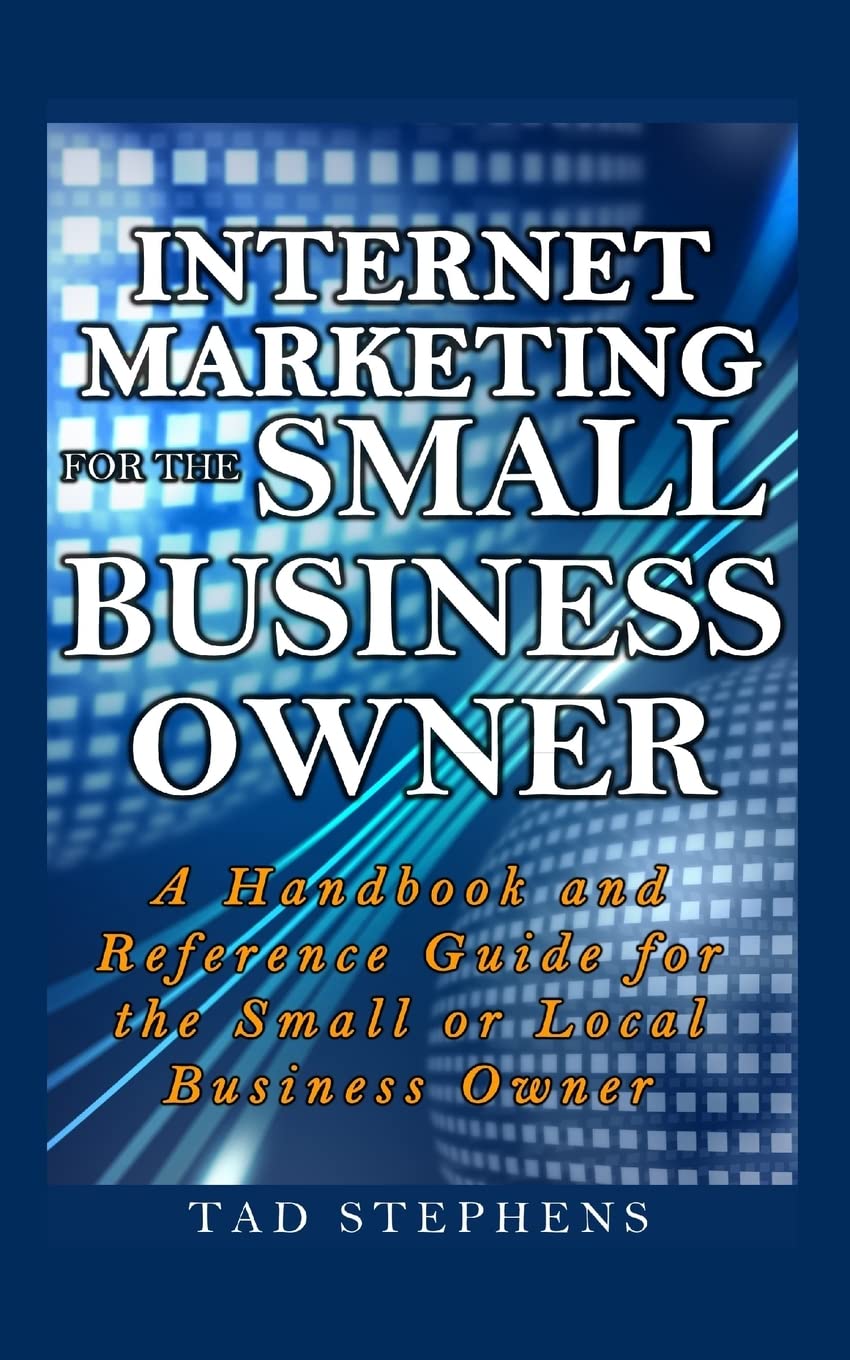 Internet Marketing for the Small Business Owner: A Handbook and Reference Guide for the Small or Local Business Owner Business, Finance & Career