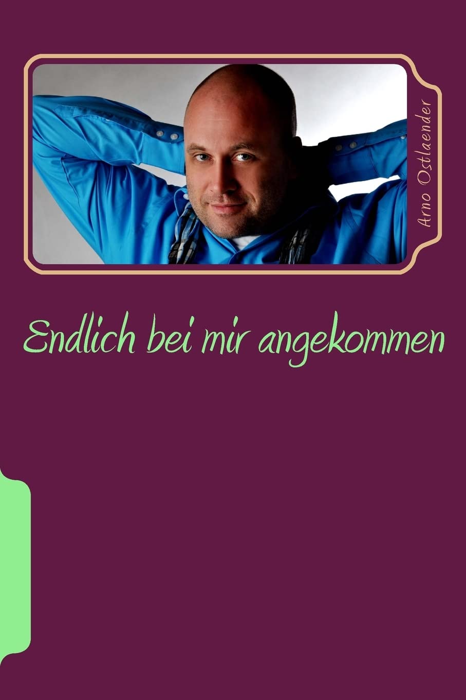 Endlich bei mir angekommen: Das Lese- und Übungsbuch für alle Menschen, die sich auf den Weg zu ihrem eigenen erfüllten Leben voller Liebe machen möchten! Lifestyle