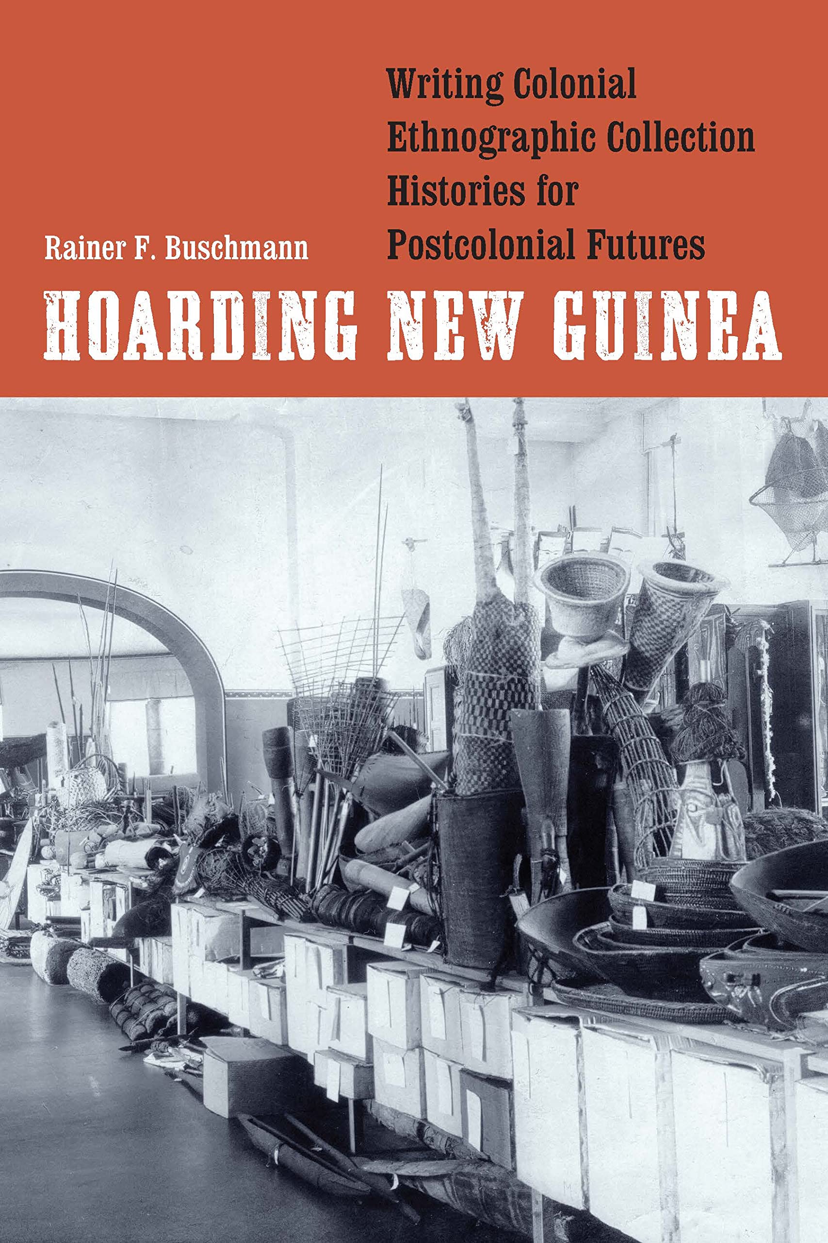 Hoarding New Guinea: Writing Colonial Ethnographic Collection Histories for Postcolonial Futures (Critical Studies in the History of Anthropology) Books
