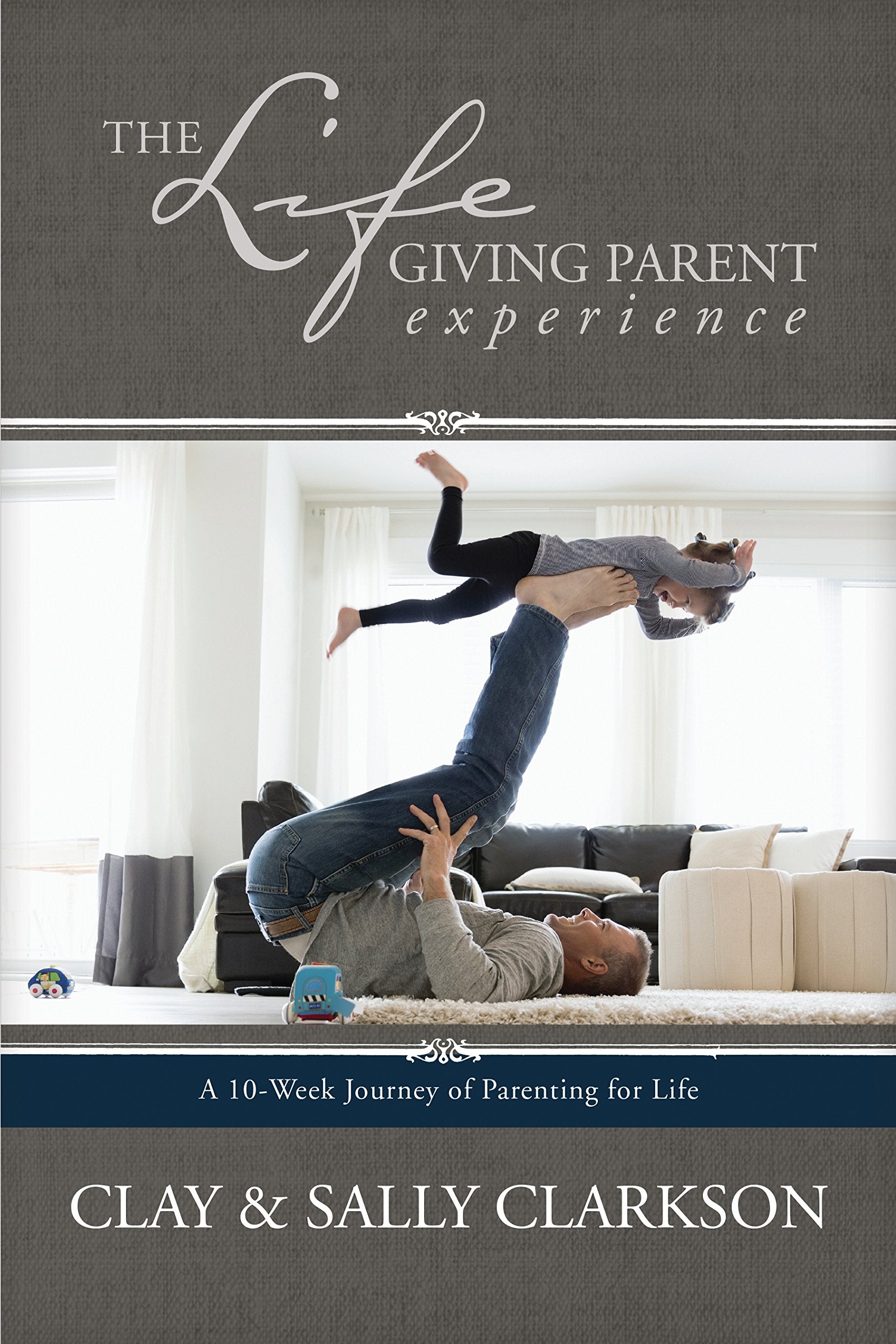 The Lifegiving Parent Experience: A 10-Week Journey of Parenting for Life Parents & Children