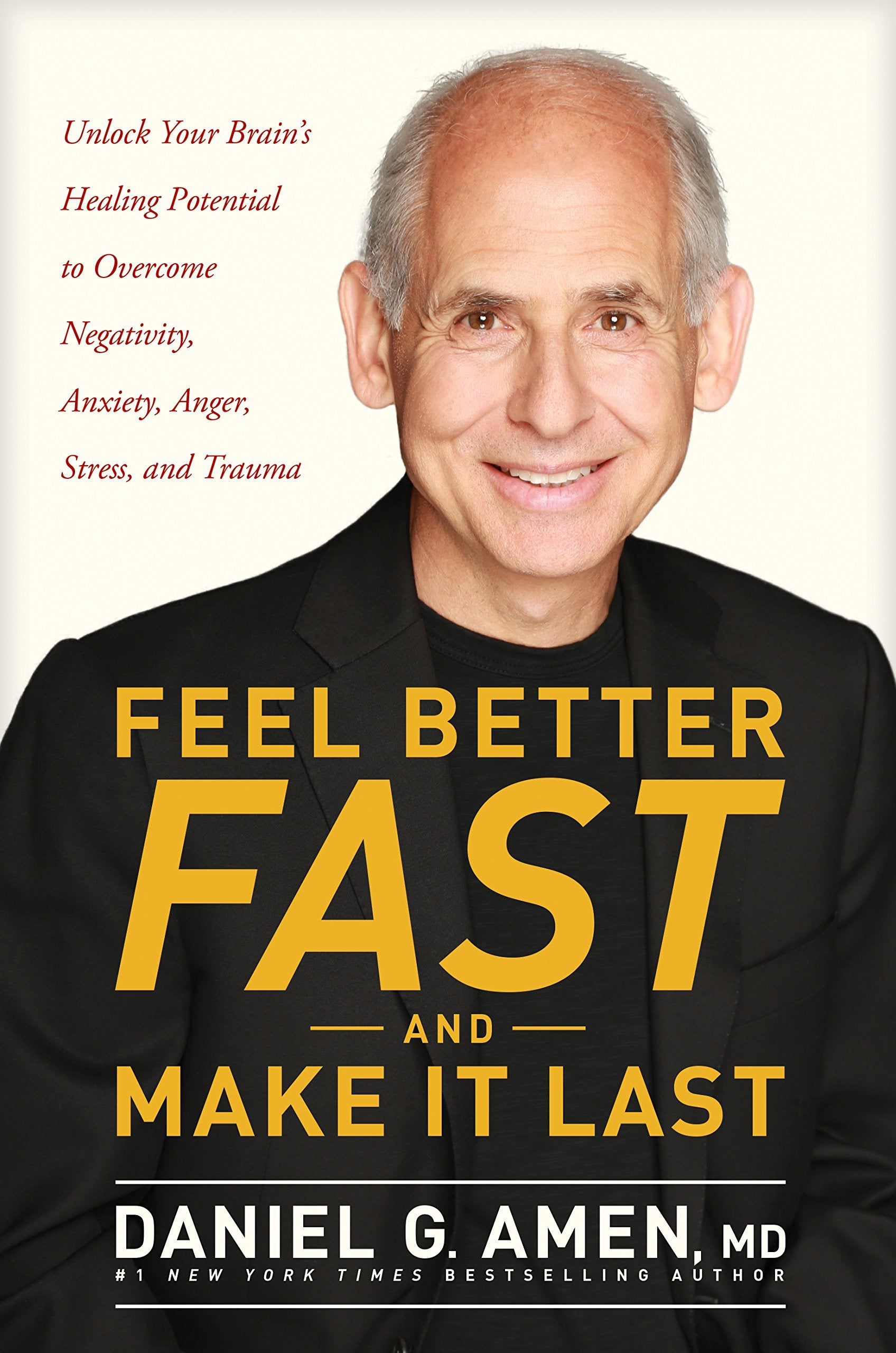 Feel Better Fast and Make It Last: Unlock Your Brain's Healing Potential to Overcome Negativity, Anxiety, Anger, Stress, and Trauma Medicine
