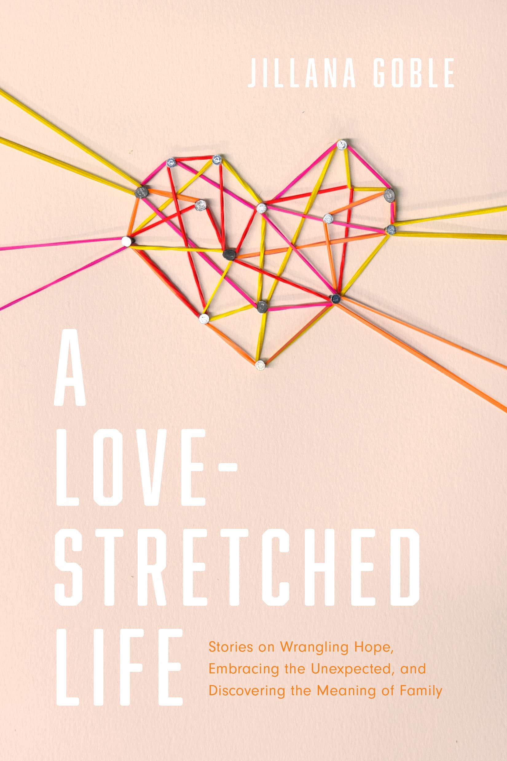 A Love-Stretched Life: Stories on Wrangling Hope, Embracing the Unexpected, and Discovering the Meaning of Family Social Sciences