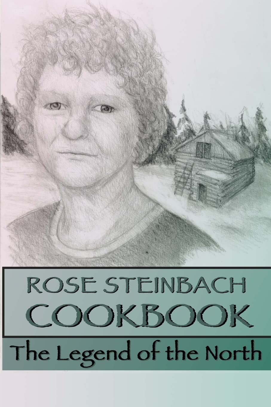 Rose Steinbach Cookbook: The Legend of the North Cooking & Enjoying