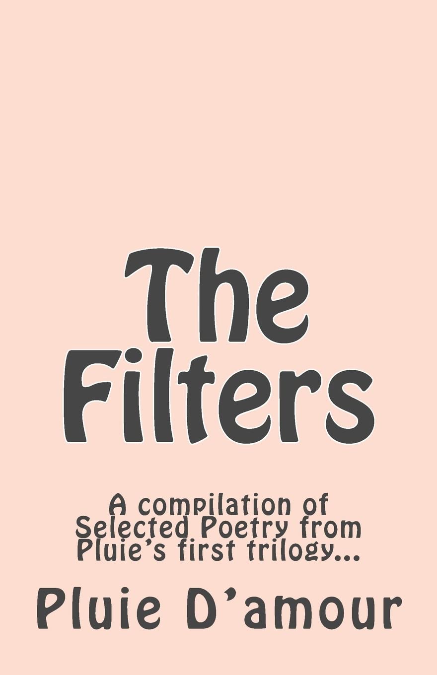 The Filters: A compilation of Selected Poetry from Pluie's first trilogy... Poetry