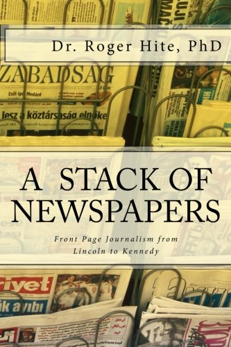 A Stack of Newspapers: Front Page Journalism from Lincoln to Kennedy Politics & History