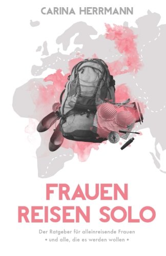 Frauen Reisen Solo: Der Ratgeber für alleinreisende Frauen Travel Guides
