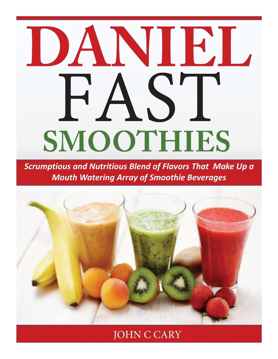 Daniel Fast Smoothies: Scrumptious and Nutritious Blend of Flavors That Make Up a Mouth Watering Array of Smoothie Beverages Health, Nutrition & Fitness