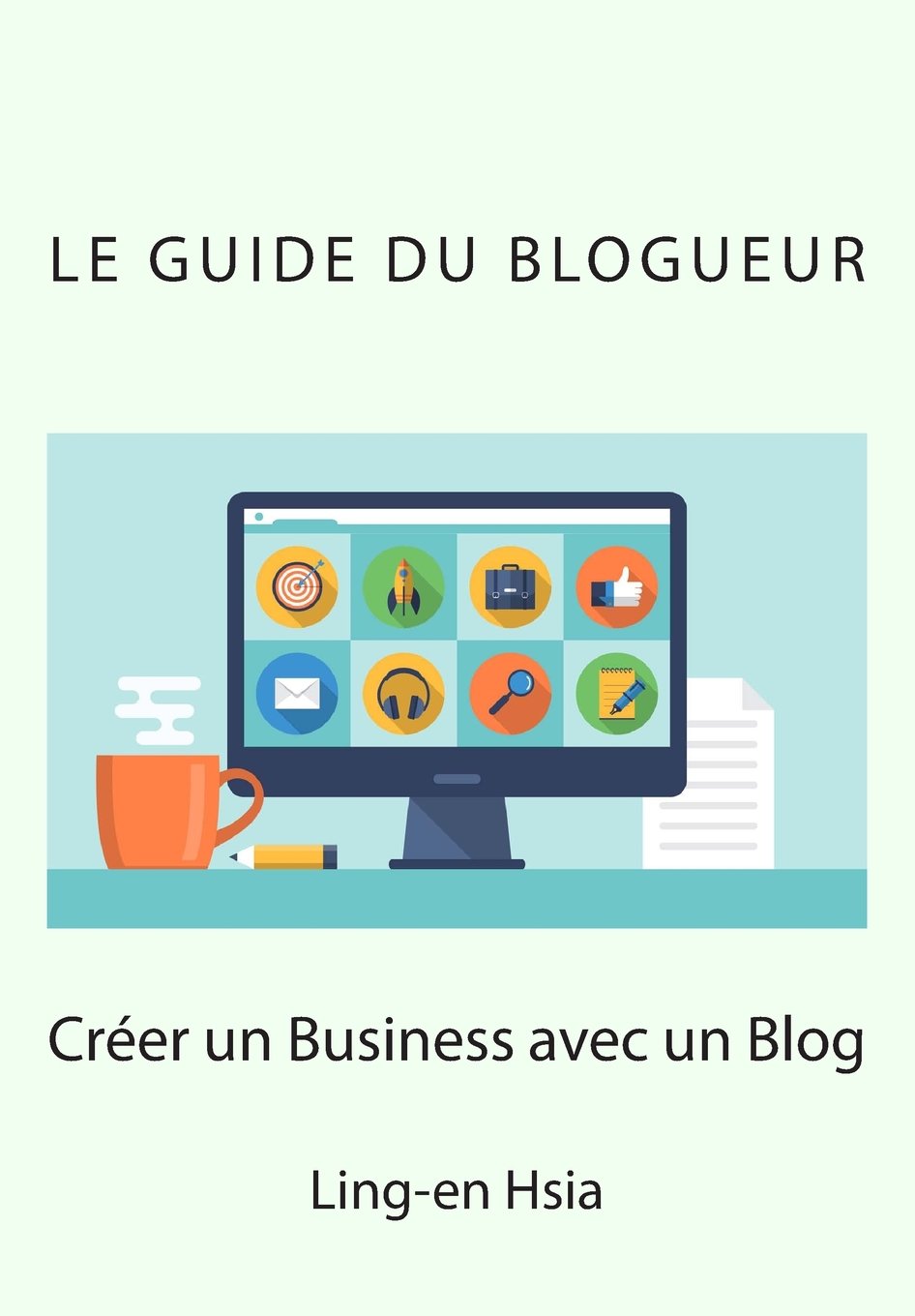 Le Guide du Blogueur: Vivre de sa passion avec un blog Business, Finance & Career