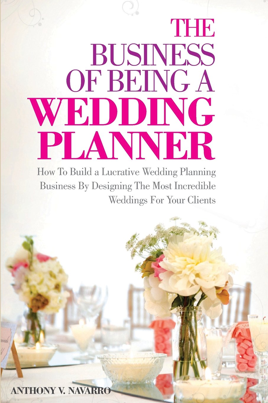 The Business of Being a Wedding Planner: How to Build a Lucrative Wedding Planning Business By Designing The Most Incredible Weddings for Your Clients book