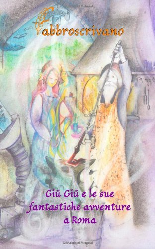 Giù Giù e le sue fantastiche avventure a Roma: …è un dono di Mamma E Papà e Che La Tua Vita Possa Essere Meravigliosa, Imprevedibile E Fantastica Come Una Favola. Novels & Short Stories