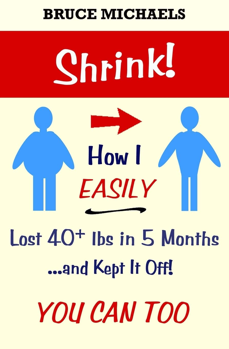 Shrink!: How I Easily Lost 40+ lbs in 5 Months . . . and Kept It Off! Health, Nutrition & Fitness