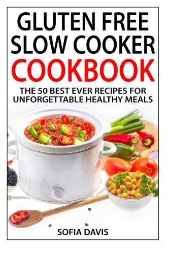 Gluten Free Slow Cooker Cookbook: The 50 Best Ever Recipes For Unforgettable Healthy Meals Cooking & Enjoying