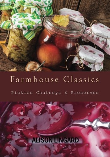 Farmhouse Classics - Pickles, Chutneys & Preserves: Over 125 simple and delicious country classic pickle and preserving recipes Cooking & Enjoying