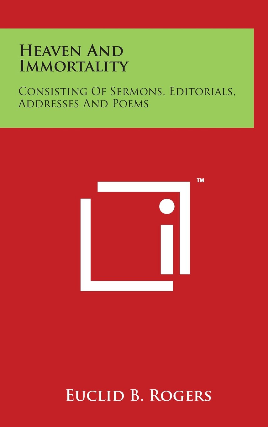 Heaven And Immortality: Consisting Of Sermons, Editorials, Addresses And Poems Poetry