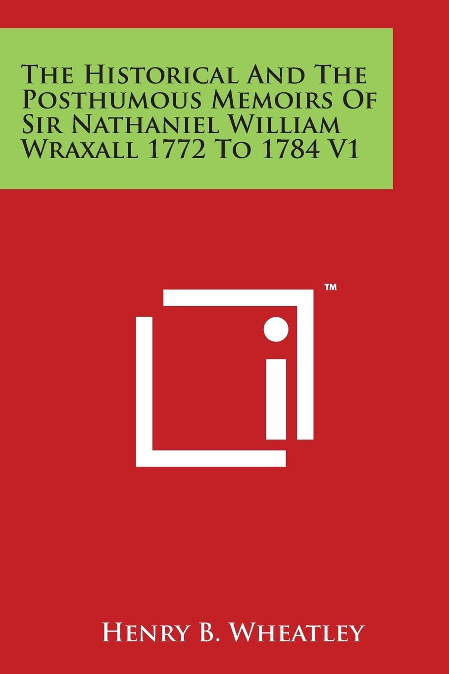 The Historical and the Posthumous Memoirs of Sir Nathaniel William Wraxall 1772 to 1784 V1 Essays & Short Stories