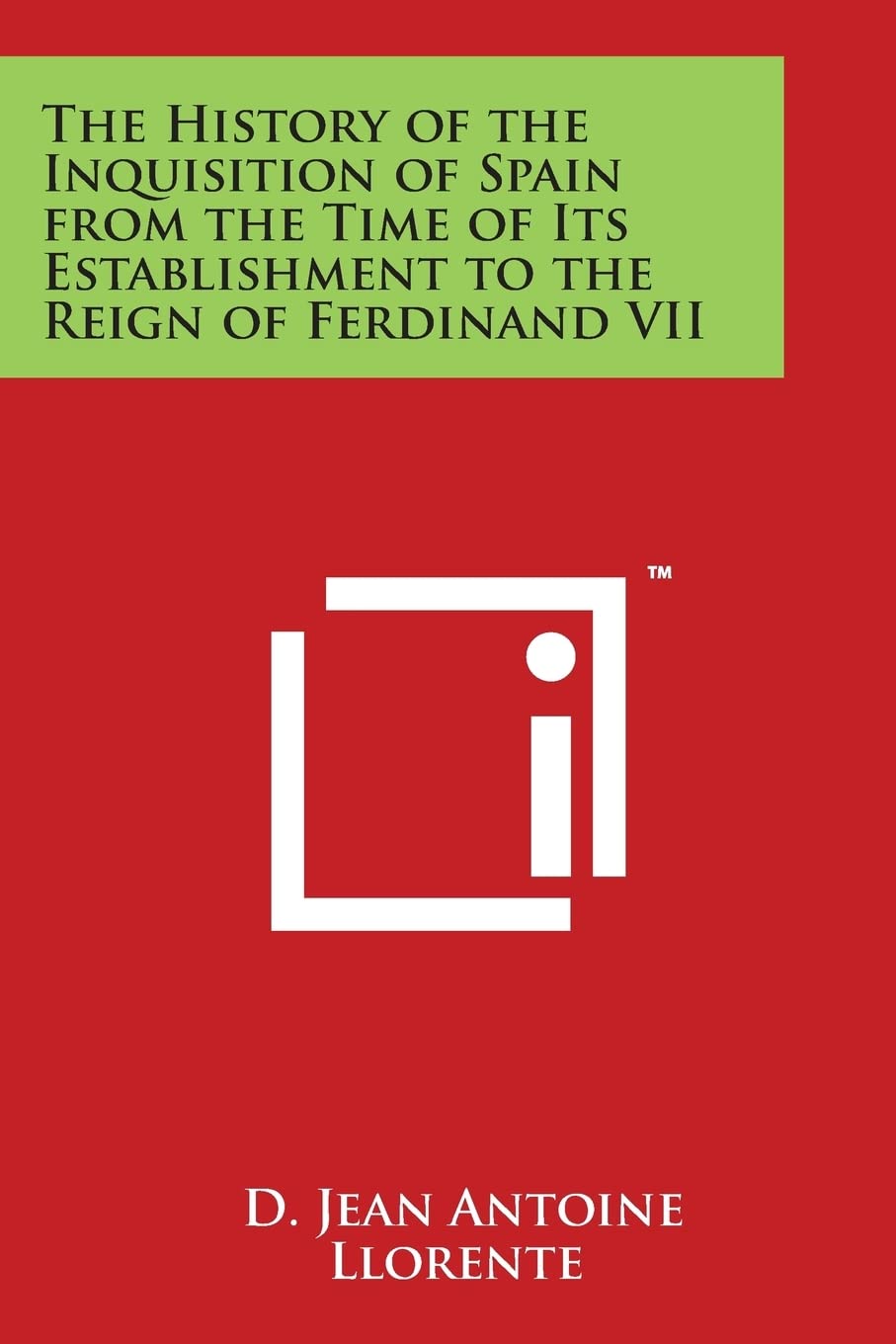 The History of the Inquisition of Spain from the Time of Its Establishment to the Reign of Ferdinand VII Philosophy