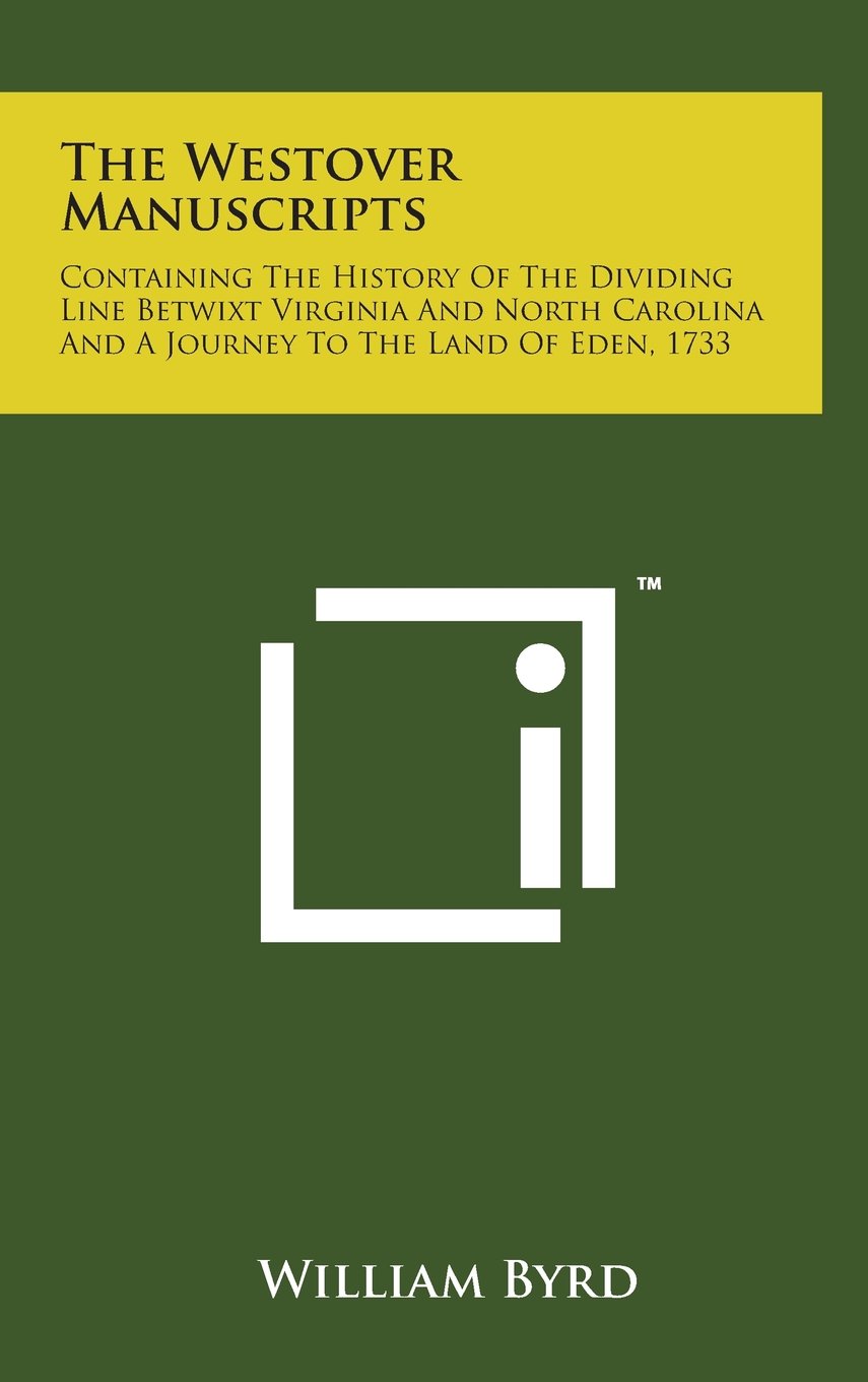 The Westover Manuscripts: Containing the History of the Dividing Line Betwixt Virginia and North Carolina and a Journey to the Land of Eden, 173 Politics & History