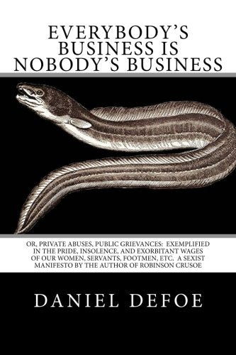Everybody's Business Is Nobody's Business: Or, Private Abuses, Public Grievances: Exemplified In the Pride, Insolence, and exorbitant Wages of our ... Manifesto By The Author of Robinson Crusoe Social Sciences