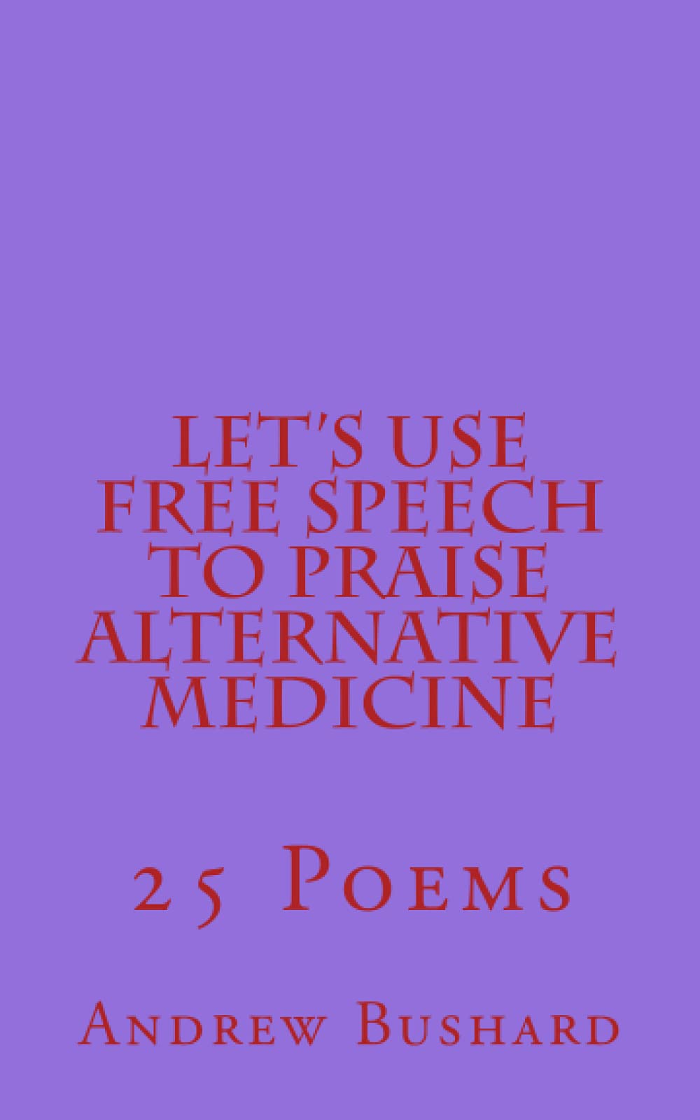 Let's Use Free Speech to Praise Alternative Medicine: 25 Poems Medicine