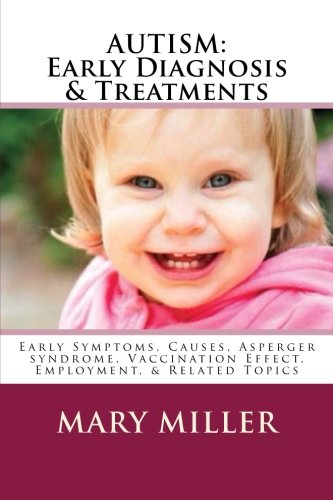 AUTISM: Early Diagnosis & Treatments: Early Symptoms, Causes, Asperger syndrome, Vaccination Effect, Employment, & Related Topics Health, Nutrition & Fitness